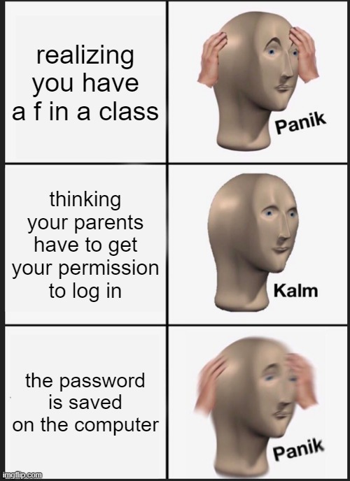 Panik Kalm Panik | realizing you have a f in a class; thinking your parents have to get your permission to log in; the password is saved on the computer | image tagged in memes,panik kalm panik | made w/ Imgflip meme maker