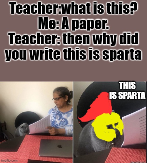 wHy dId yOu wRiTe tHiS iS sPaRtA | Teacher:what is this?
Me: A paper.
Teacher: then why did you write this is sparta; THIS IS SPARTA | image tagged in then why did you write | made w/ Imgflip meme maker