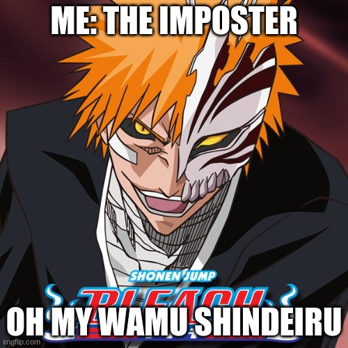 Anyone know this anime? Its my favorite | ME: THE IMPOSTER; OH MY WAMU SHINDEIRU | image tagged in bleach,anime,haha | made w/ Imgflip meme maker