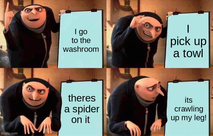 Gru's Plan Meme | I go to the washroom; I pick up a towl; theres a spider on it; its crawling up my leg! | image tagged in memes,gru's plan | made w/ Imgflip meme maker