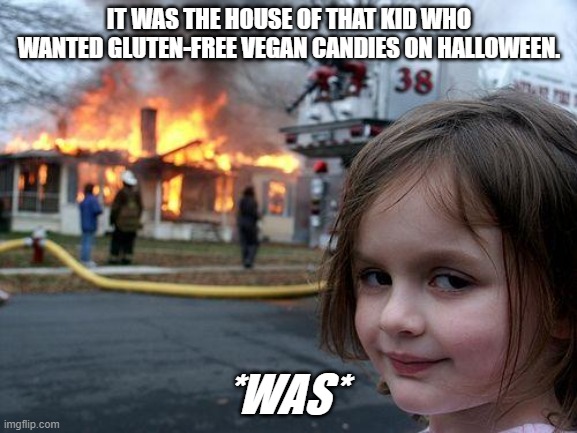 Go burn in hell with your fake candies ! | IT WAS THE HOUSE OF THAT KID WHO WANTED GLUTEN-FREE VEGAN CANDIES ON HALLOWEEN. *WAS* | image tagged in memes,disaster girl,halloween,annoying kid | made w/ Imgflip meme maker