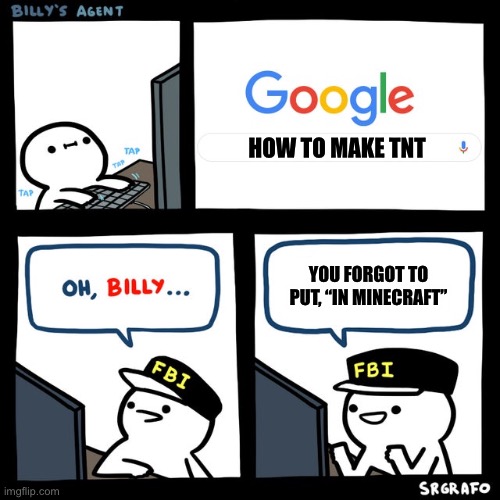 I saw this in a Clumsy video | HOW TO MAKE TNT; YOU FORGOT TO PUT, “IN MINECRAFT” | image tagged in billy's fbi agent | made w/ Imgflip meme maker