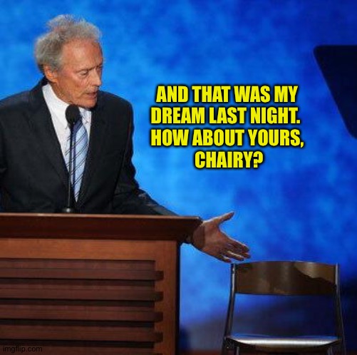 Clint Eastwood Chair. | AND THAT WAS MY 
DREAM LAST NIGHT.  
HOW ABOUT YOURS, 
CHAIRY? | image tagged in clint eastwood chair | made w/ Imgflip meme maker