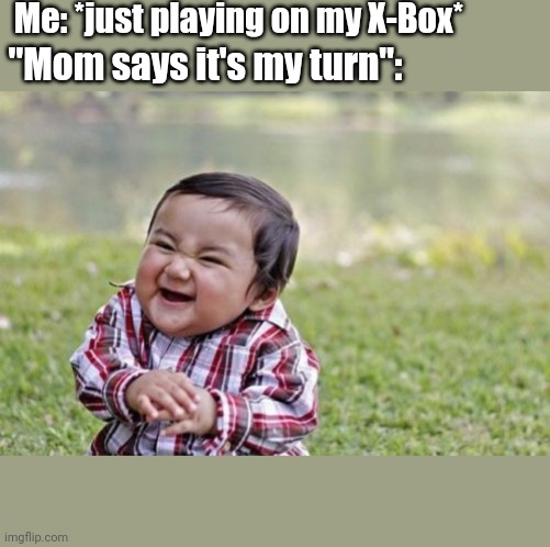 Evil Toddler Meme | Me: *just playing on my X-Box*; "Mom says it's my turn": | image tagged in memes,evil toddler | made w/ Imgflip meme maker