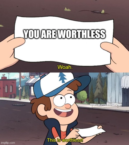 dipper | YOU ARE WORTHLESS | image tagged in dipper | made w/ Imgflip meme maker