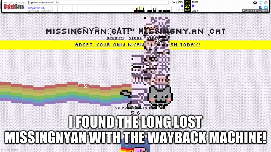 you can also go to http://www.nyan.cat/index.php?cat=404 it still exists | I FOUND THE LONG LOST MISSINGNYAN WITH THE WAYBACK MACHINE! | image tagged in nyan cat,pokemon | made w/ Imgflip meme maker