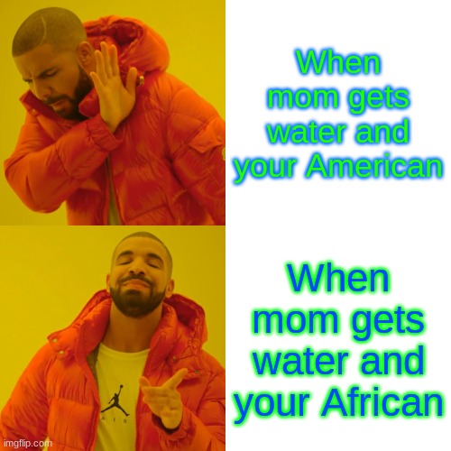 WATER | When mom gets water and your American; When mom gets water and your African | image tagged in memes,drake hotline bling | made w/ Imgflip meme maker