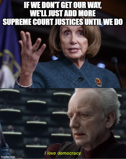IF WE DON'T GET OUR WAY, WE'LL JUST ADD MORE SUPREME COURT JUSTICES UNTIL WE DO | image tagged in good old nancy pelosi,i love democracy | made w/ Imgflip meme maker