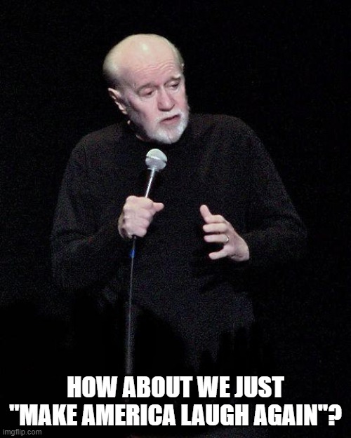 George Carlin | HOW ABOUT WE JUST "MAKE AMERICA LAUGH AGAIN"? | image tagged in george carlin | made w/ Imgflip meme maker