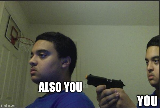 Trust Nobody, Not Even Yourself | ALSO YOU YOU | image tagged in trust nobody not even yourself | made w/ Imgflip meme maker