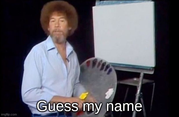 Bob Ross Photoshop-It-Yourself | Guess my name | image tagged in bob ross photoshop-it-yourself | made w/ Imgflip meme maker