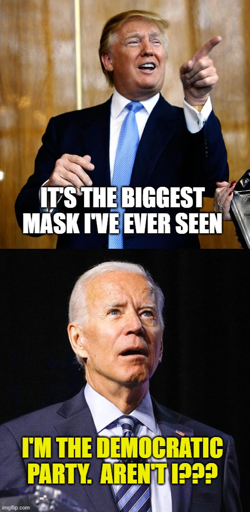 IT'S THE BIGGEST MASK I'VE EVER SEEN; I'M THE DEMOCRATIC PARTY.  AREN'T I??? | image tagged in donal trump birthday,joe biden | made w/ Imgflip meme maker