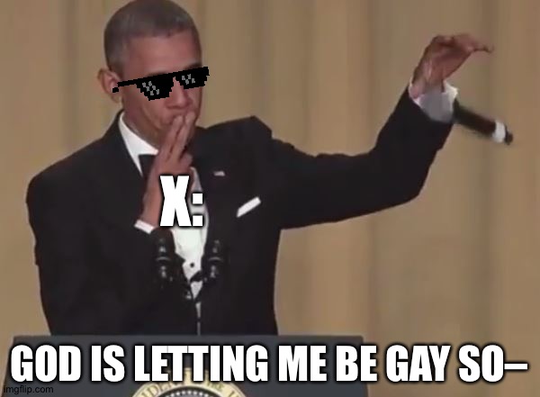 First post | X:; GOD IS LETTING ME BE GAY SO– | image tagged in obama mic drop | made w/ Imgflip meme maker