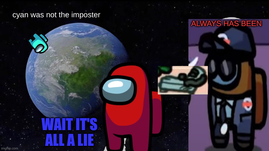 Always Has Been Meme |  cyan was not the imposter; ALWAYS HAS BEEN; WAIT IT'S ALL A LIE | image tagged in memes,always has been | made w/ Imgflip meme maker