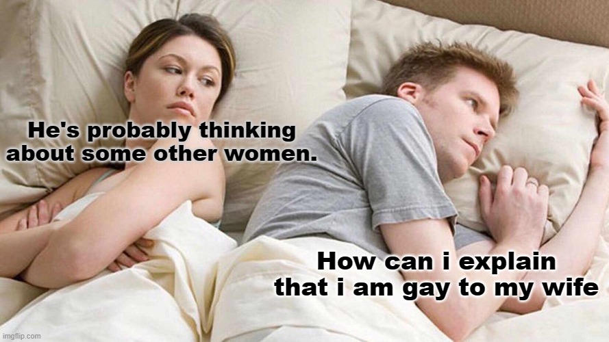 gay | He's probably thinking about some other women. How can i explain that i am gay to my wife | image tagged in memes,i bet he's thinking about other women | made w/ Imgflip meme maker