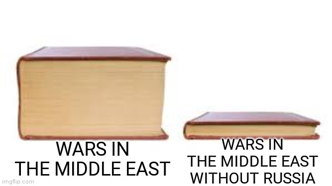 Wars in the Middle East | WARS IN THE MIDDLE EAST WITHOUT RUSSIA; WARS IN THE MIDDLE EAST | image tagged in big book small book | made w/ Imgflip meme maker