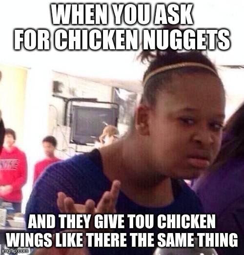 Black Girl Wat Meme | WHEN YOU ASK FOR CHICKEN NUGGETS; AND THEY GIVE TOU CHICKEN WINGS LIKE THERE THE SAME THING | image tagged in memes,black girl wat | made w/ Imgflip meme maker