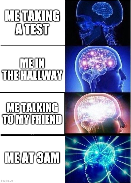 Expanding Brain Meme | ME TAKING A TEST; ME IN THE HALLWAY; ME TALKING TO MY FRIEND; ME AT 3AM | image tagged in memes,expanding brain | made w/ Imgflip meme maker
