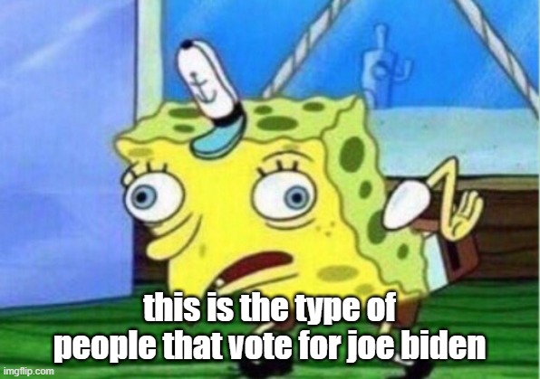 Mocking Spongebob Meme | this is the type of people that vote for joe biden | image tagged in memes,mocking spongebob | made w/ Imgflip meme maker