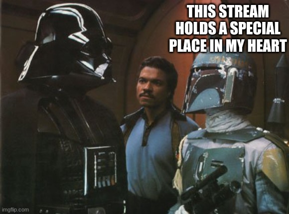 I love this stream | THIS STREAM HOLDS A SPECIAL PLACE IN MY HEART | image tagged in star wars darth vader altering the deal | made w/ Imgflip meme maker