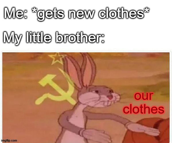 communist bugs bunny | Me: *gets new clothes*; My little brother:; our clothes | image tagged in communist bugs bunny | made w/ Imgflip meme maker