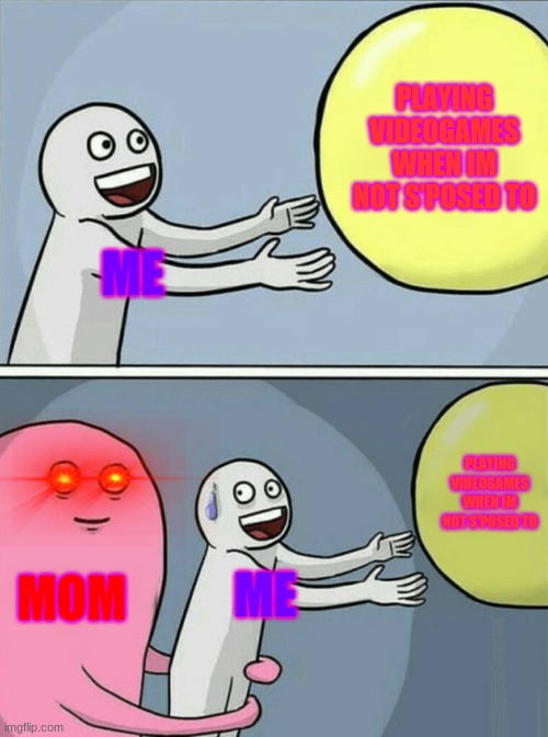 Moms | PLAYING VIDEOGAMES WHEN IM NOT S'POSED TO; ME; PLAYING VIDEOGAMES WHEN IM NOT S'POSED TO; MOM; ME | image tagged in memes,running away balloon | made w/ Imgflip meme maker