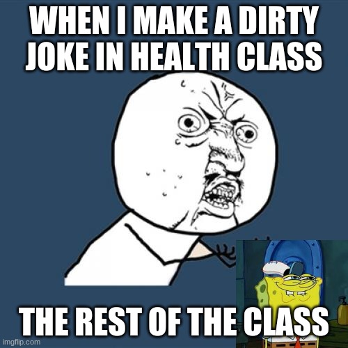 why | WHEN I MAKE A DIRTY JOKE IN HEALTH CLASS; THE REST OF THE CLASS | image tagged in memes,y u no | made w/ Imgflip meme maker
