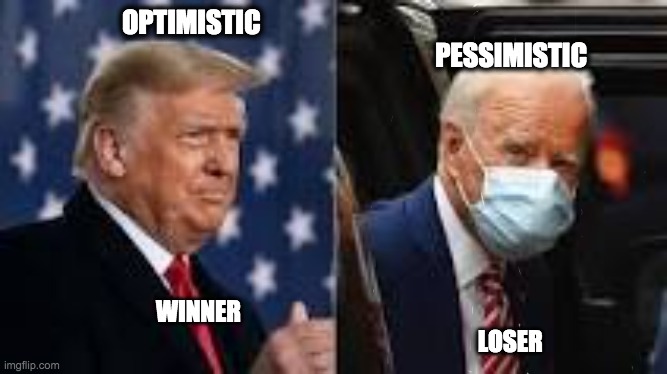 OPTIMIST VS PESSIMIST | OPTIMISTIC                                                                                                                           PESSIMISTIC; WINNER                                                                                                                                                                                 LOSER | image tagged in donald trump,trump 2020,winner,optimistic,pessimistic,joe biden loser | made w/ Imgflip meme maker