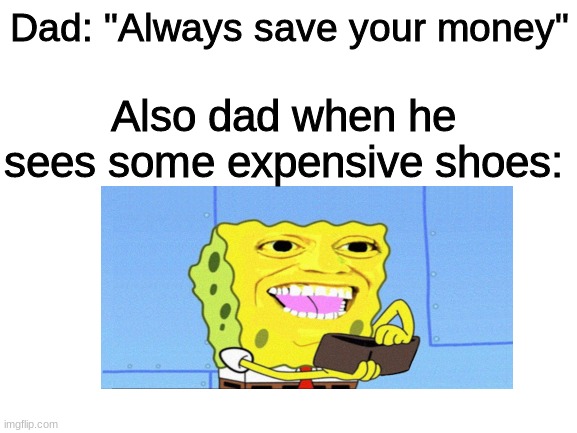 lool | Dad: "Always save your money"; Also dad when he sees some expensive shoes: | image tagged in blank white template | made w/ Imgflip meme maker