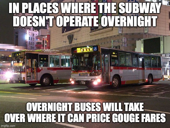 Overnight Bus | IN PLACES WHERE THE SUBWAY DOESN'T OPERATE OVERNIGHT; OVERNIGHT BUSES WILL TAKE OVER WHERE IT CAN PRICE GOUGE FARES | image tagged in bus,memes,public transport | made w/ Imgflip meme maker