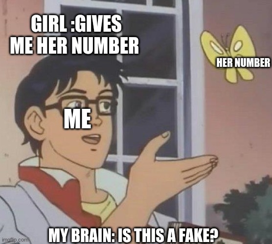 is this a fake | GIRL :GIVES ME HER NUMBER; HER NUMBER; ME; MY BRAIN: IS THIS A FAKE? | image tagged in memes,is this a pigeon | made w/ Imgflip meme maker