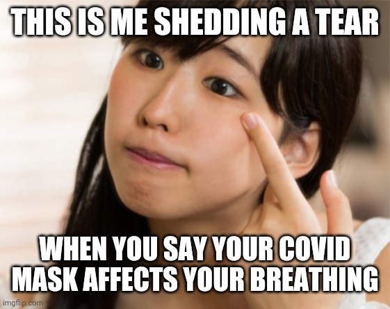 This is me shedding a tear | THIS IS ME SHEDDING A TEAR; WHEN YOU SAY YOUR COVID MASK AFFECTS YOUR BREATHING | image tagged in this is me shedding a tear | made w/ Imgflip meme maker