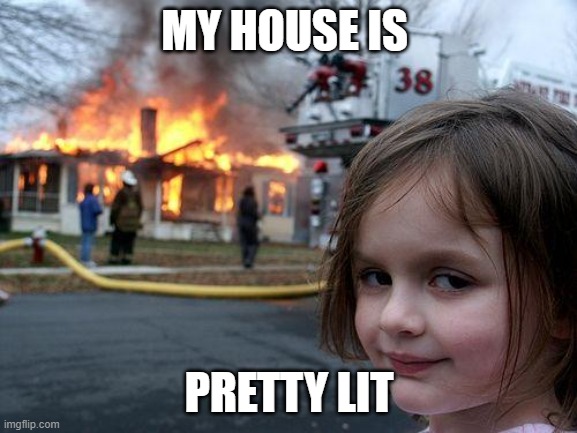 my lit house | MY HOUSE IS; PRETTY LIT | image tagged in memes,disaster girl | made w/ Imgflip meme maker