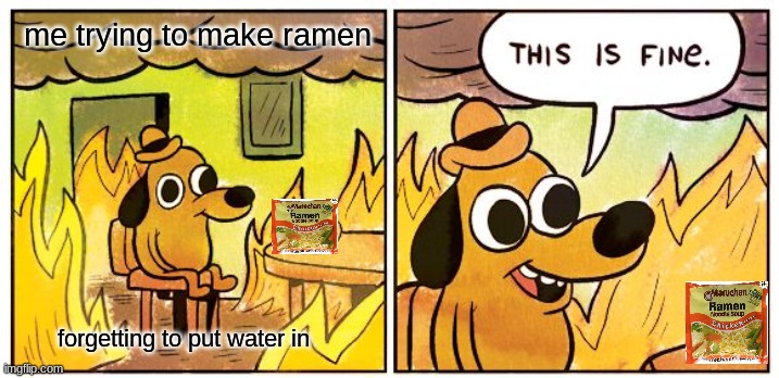 this is fine | me trying to make ramen; forgetting to put water in | image tagged in memes,this is fine | made w/ Imgflip meme maker