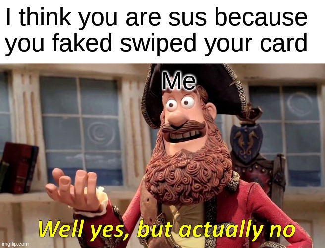 Well Yes, But Actually No | I think you are sus because you faked swiped your card; Me | image tagged in memes,well yes but actually no | made w/ Imgflip meme maker