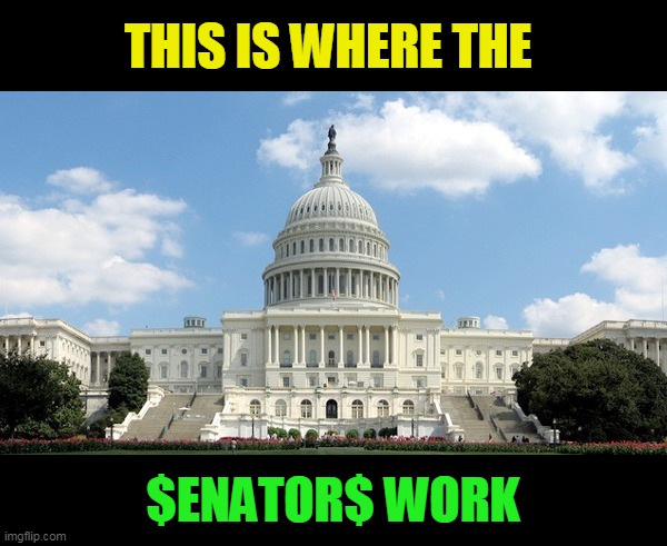 pay 2 play | THIS IS WHERE THE; $ENATOR$ WORK | image tagged in ugh congress,bribes | made w/ Imgflip meme maker