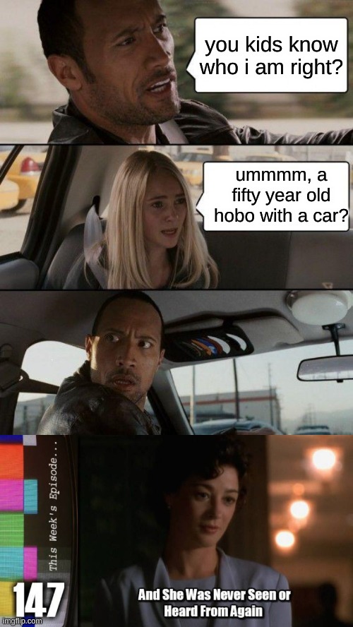 you kids know who i am right? ummmm, a fifty year old hobo with a car? | image tagged in memes,the rock driving | made w/ Imgflip meme maker