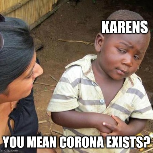 society is often disappointing | KARENS; YOU MEAN CORONA EXISTS? | image tagged in memes,third world skeptical kid | made w/ Imgflip meme maker