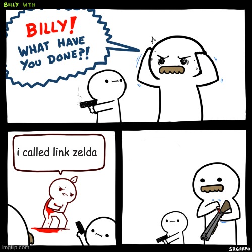 Billy, What Have You Done | i called link zelda | image tagged in billy what have you done | made w/ Imgflip meme maker