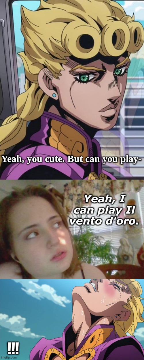 Yeah, I can play Golden Wind. | Yeah, you cute. But can you play-; Yeah, I can play Il vento d'oro. !!! | image tagged in the golden nut part 2 | made w/ Imgflip meme maker