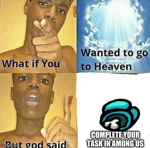 hah goteem! | COMPLETE YOUR TASK IN AMONG US | image tagged in what if you wanted to go to heaven | made w/ Imgflip meme maker