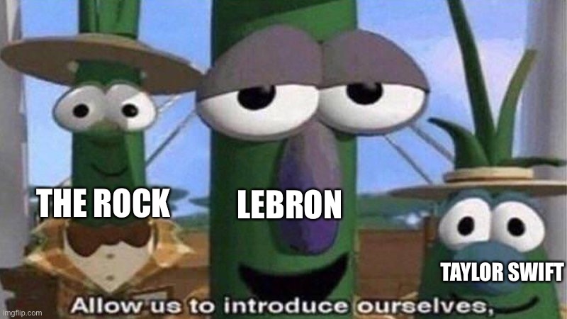 VeggieTales 'Allow us to introduce ourselfs' | THE ROCK LEBRON TAYLOR SWIFT | image tagged in veggietales 'allow us to introduce ourselfs' | made w/ Imgflip meme maker