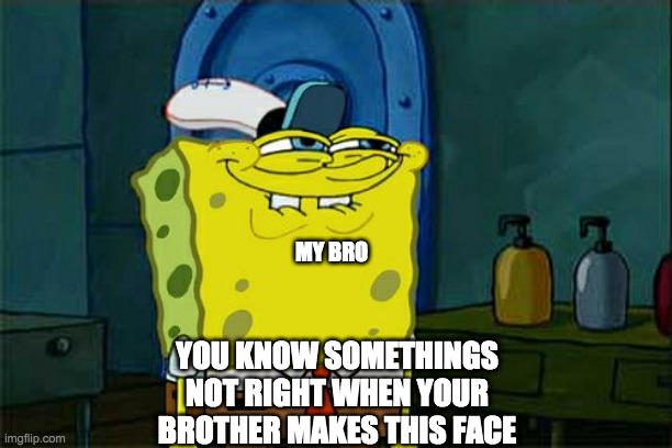 Don't You Squidward Meme | MY BRO; YOU KNOW SOMETHINGS NOT RIGHT WHEN YOUR BROTHER MAKES THIS FACE | image tagged in memes,don't you squidward | made w/ Imgflip meme maker