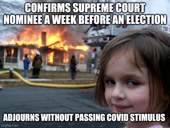 Satan worshipping republicans cackle maniacally while burning the nation down | CONFIRMS SUPREME COURT NOMINEE A WEEK BEFORE AN ELECTION; ADJOURNS WITHOUT PASSING COVID STIMULUS | image tagged in memes,disaster girl | made w/ Imgflip meme maker
