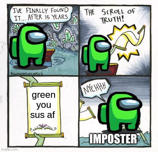 The Scroll Of Truth | green you sus af; IMPOSTER | image tagged in memes,the scroll of truth | made w/ Imgflip meme maker