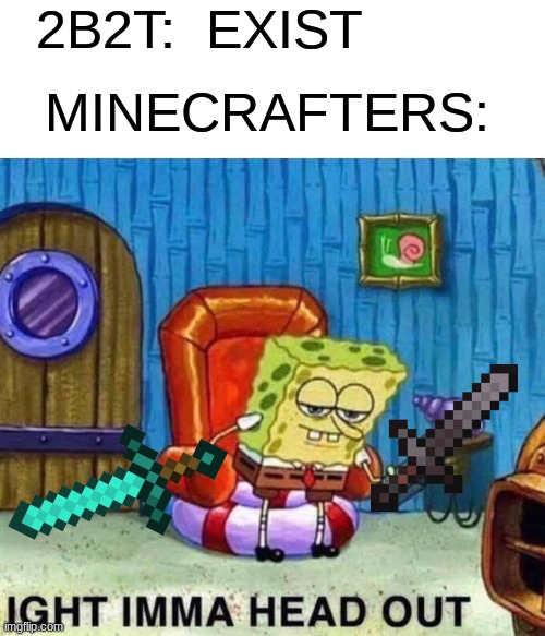 2B2T | 2B2T:  EXIST; MINECRAFTERS: | image tagged in memes,spongebob ight imma head out | made w/ Imgflip meme maker