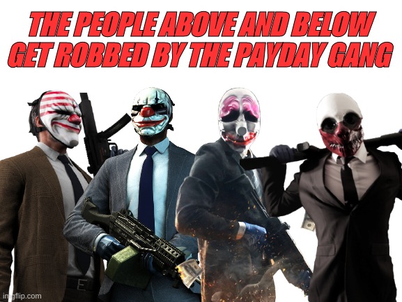DonAcDum | THE PEOPLE ABOVE AND BELOW GET ROBBED BY THE PAYDAY GANG | image tagged in payday 2 | made w/ Imgflip meme maker