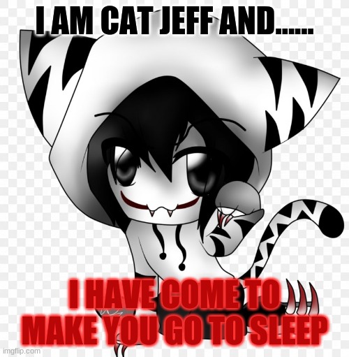 Cat Jeff |  I AM CAT JEFF AND...... I HAVE COME TO MAKE YOU GO TO SLEEP | image tagged in adorable,cat,jeff the killer | made w/ Imgflip meme maker