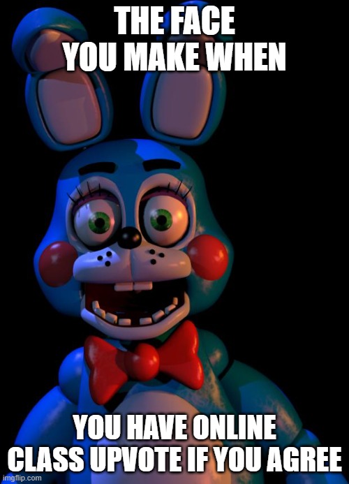 Toy Bonnie FNaF | THE FACE YOU MAKE WHEN; YOU HAVE ONLINE CLASS UPVOTE IF YOU AGREE | image tagged in toy bonnie fnaf | made w/ Imgflip meme maker