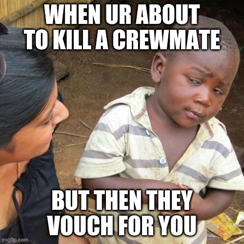 Third World Skeptical Kid Meme | WHEN UR ABOUT TO KILL A CREWMATE; BUT THEN THEY VOUCH FOR YOU | image tagged in memes,third world skeptical kid | made w/ Imgflip meme maker